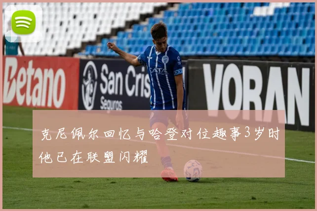 克尼佩尔回忆与哈登对位趣事3岁时他已在联盟闪耀