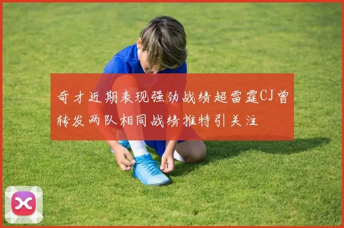 奇才近期表现强劲战绩超雷霆CJ曾转发两队相同战绩推特引关注