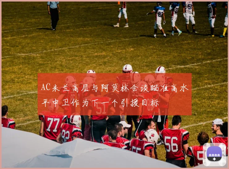 AC米兰高层与阿莫林会谈瞄准高水平中卫作为下一个引援目标