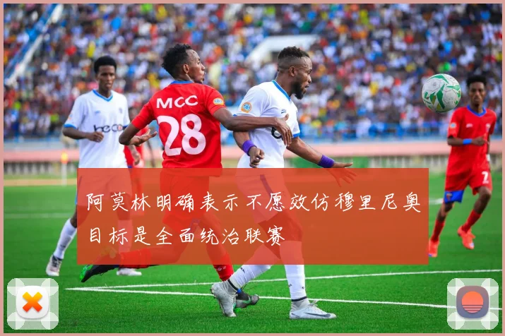 阿莫林明确表示不愿效仿穆里尼奥目标是全面统治联赛