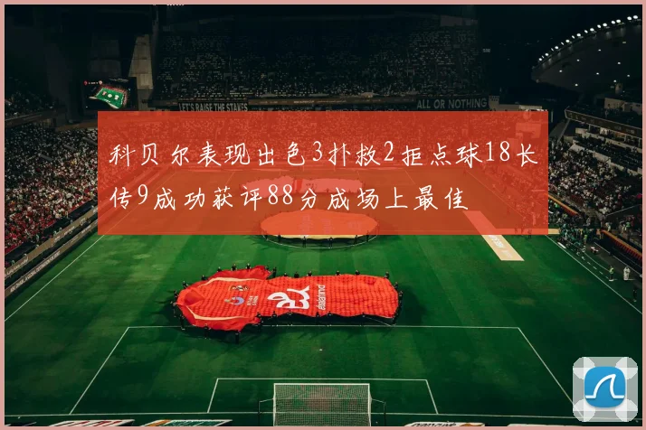 科贝尔表现出色3扑救2拒点球18长传9成功获评88分成场上最佳