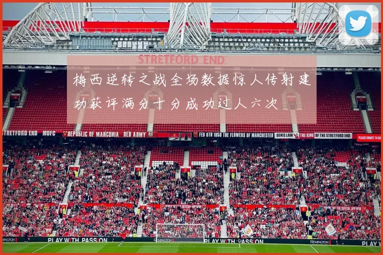 梅西逆转之战全场数据惊人传射建功获评满分十分成功过人六次