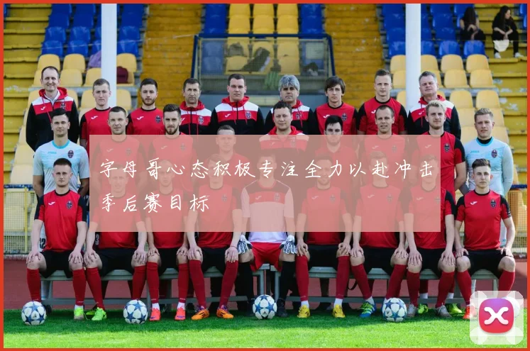 字母哥心态积极专注全力以赴冲击季后赛目标