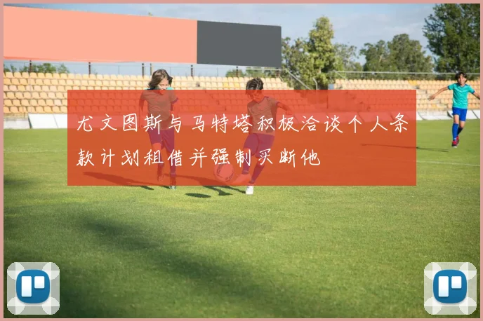 尤文图斯与马特塔积极洽谈个人条款计划租借并强制买断他
