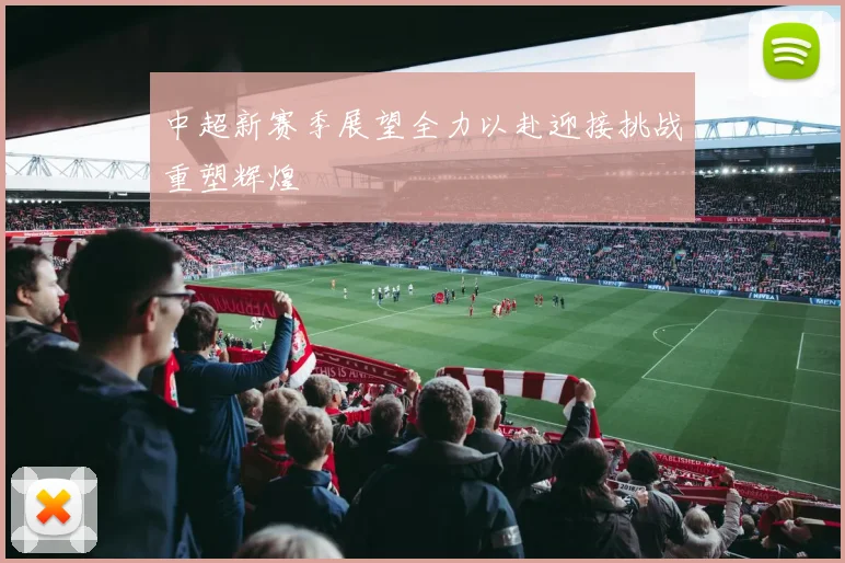 中超新赛季展望全力以赴迎接挑战重塑辉煌
