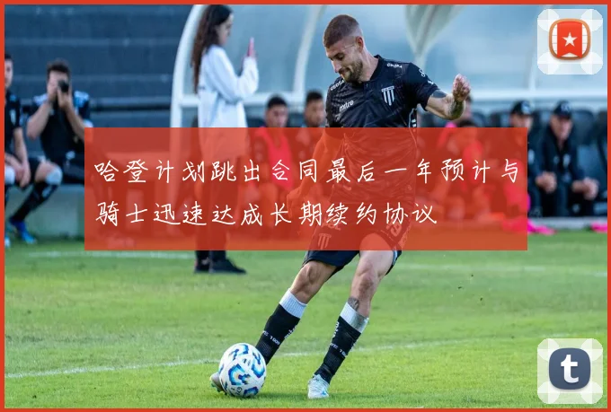 哈登计划跳出合同最后一年预计与骑士迅速达成长期续约协议