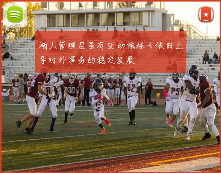 湖人管理层虽有变动佩林卡依旧主导对外事务的稳定发展